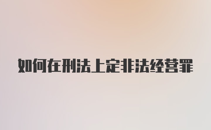 如何在刑法上定非法经营罪