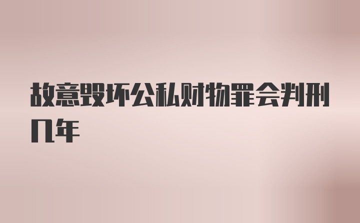 故意毁坏公私财物罪会判刑几年