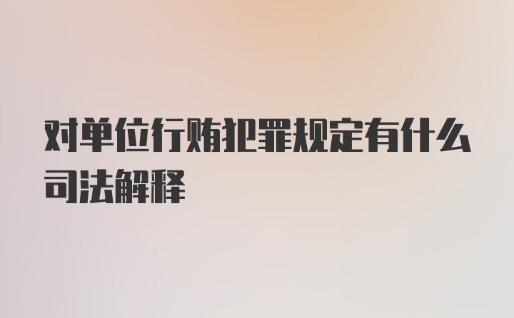 对单位行贿犯罪规定有什么司法解释