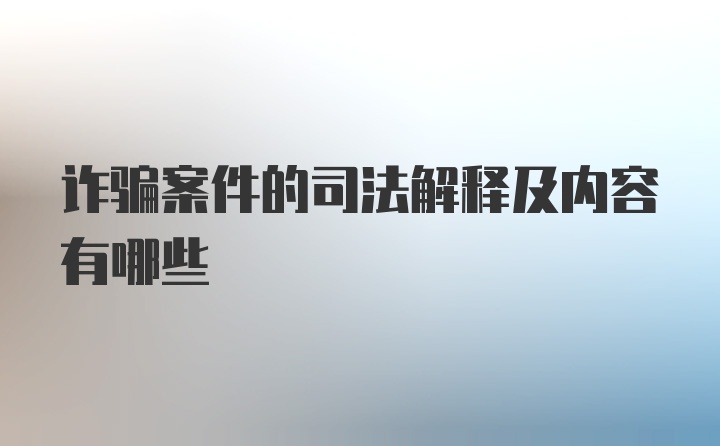 诈骗案件的司法解释及内容有哪些