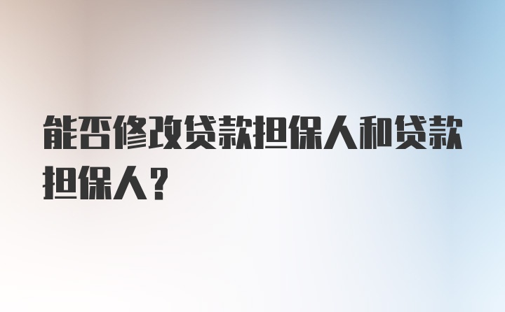 能否修改贷款担保人和贷款担保人？