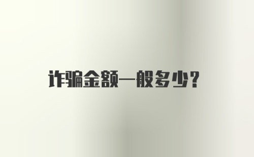 诈骗金额一般多少？