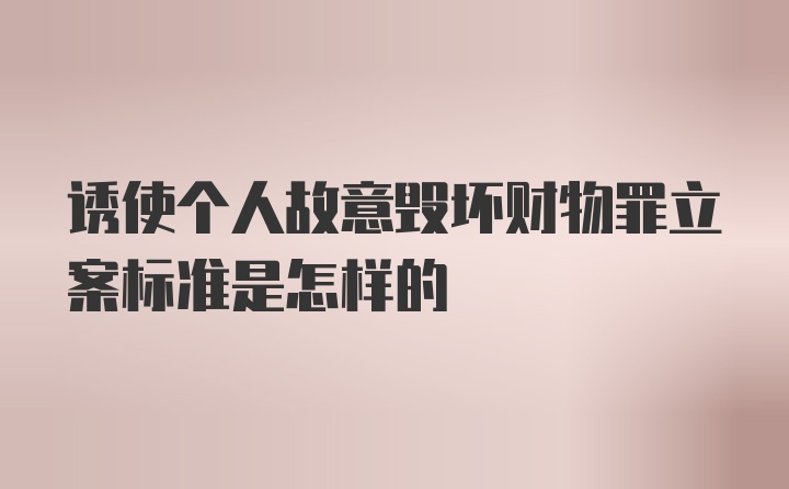 诱使个人故意毁坏财物罪立案标准是怎样的