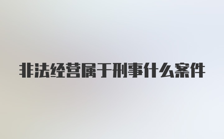 非法经营属于刑事什么案件