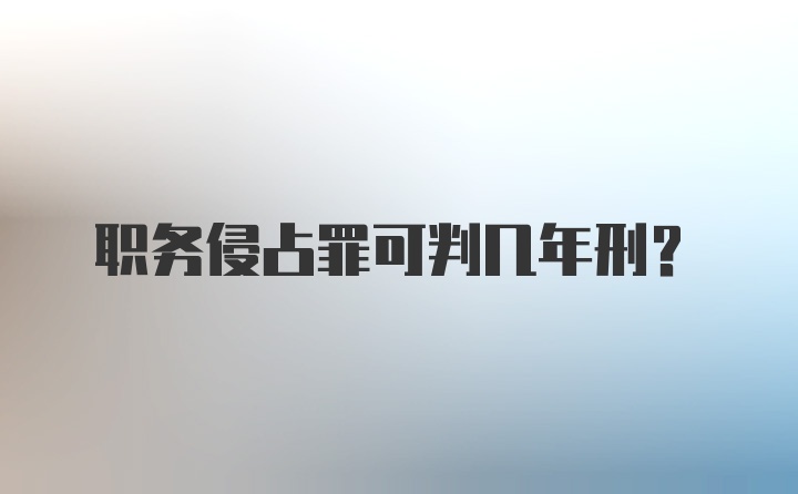 职务侵占罪可判几年刑?