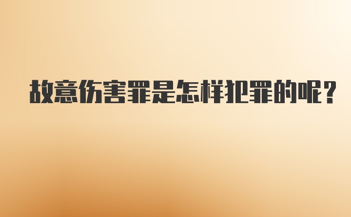 故意伤害罪是怎样犯罪的呢？