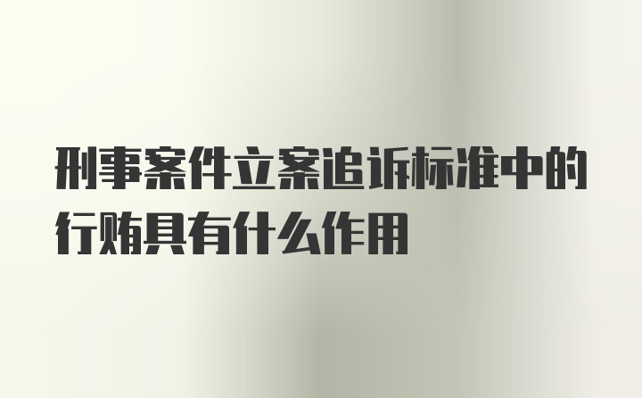 刑事案件立案追诉标准中的行贿具有什么作用