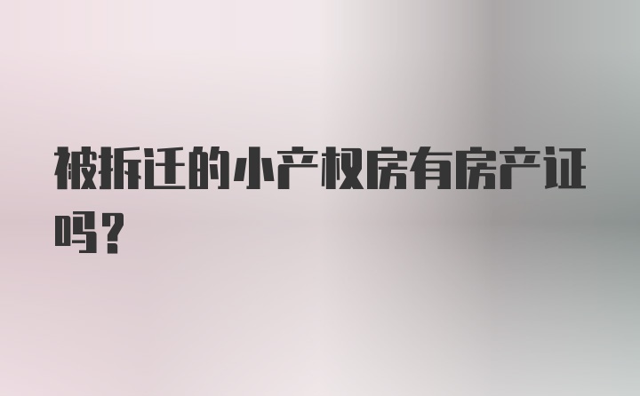 被拆迁的小产权房有房产证吗？