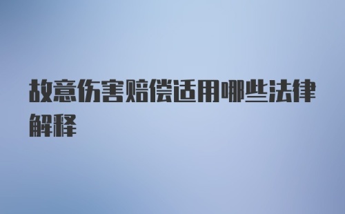 故意伤害赔偿适用哪些法律解释