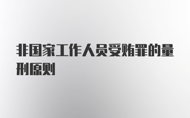 非国家工作人员受贿罪的量刑原则