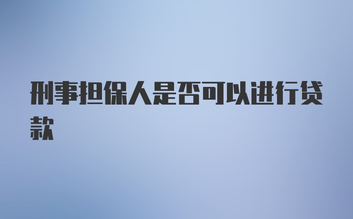 刑事担保人是否可以进行贷款