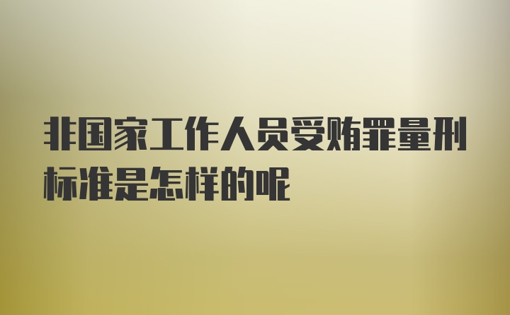 非国家工作人员受贿罪量刑标准是怎样的呢