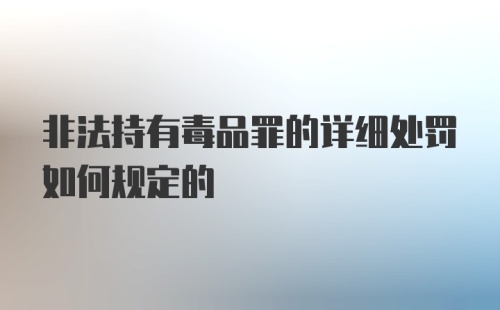 非法持有毒品罪的详细处罚如何规定的