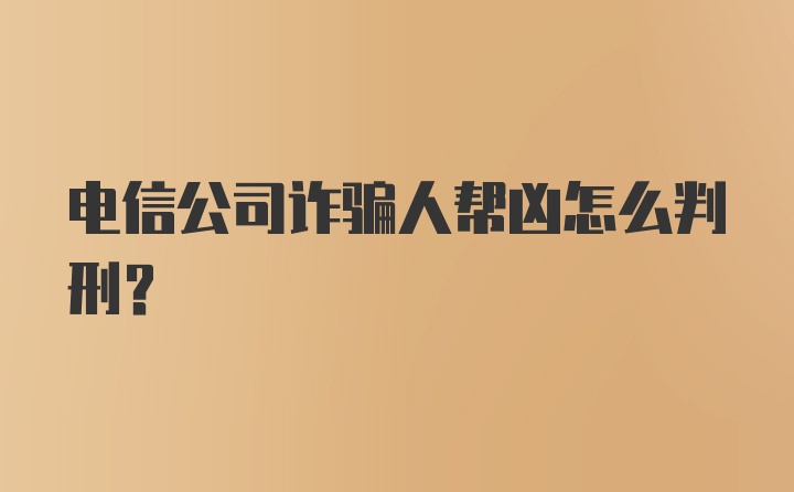 电信公司诈骗人帮凶怎么判刑？