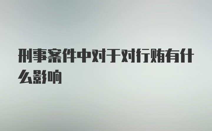 刑事案件中对于对行贿有什么影响