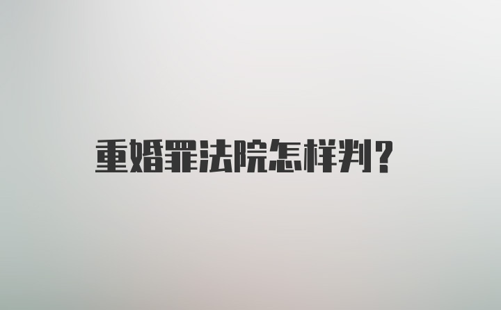 重婚罪法院怎样判？