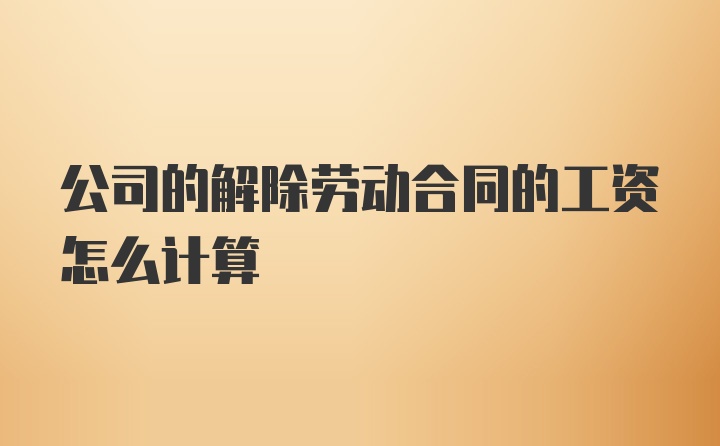 公司的解除劳动合同的工资怎么计算