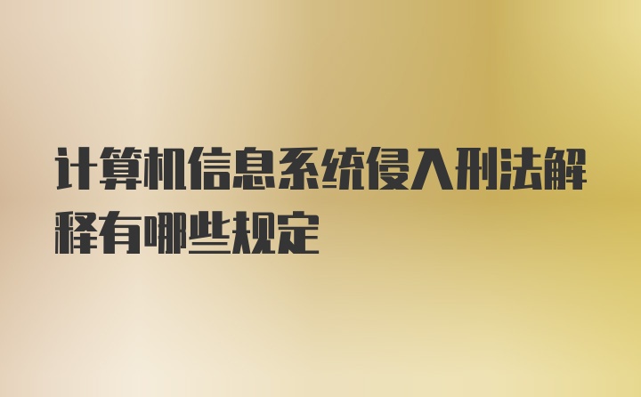 计算机信息系统侵入刑法解释有哪些规定