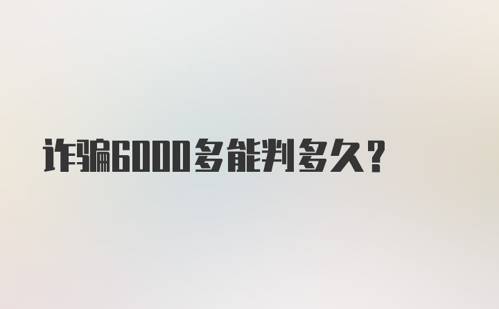 诈骗6000多能判多久？