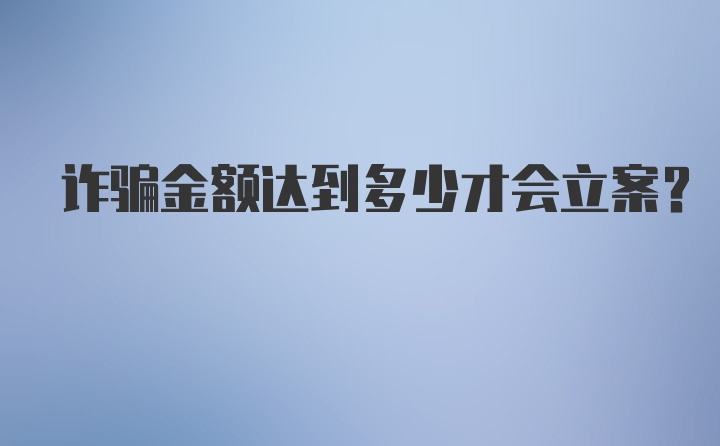 诈骗金额达到多少才会立案？