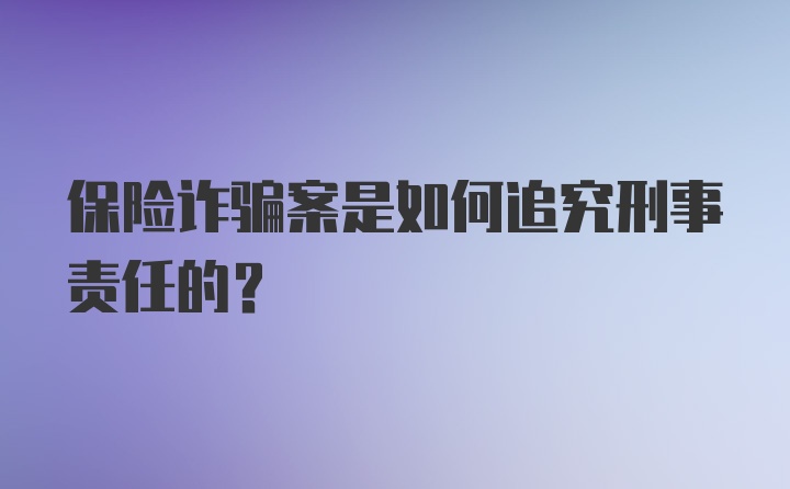 保险诈骗案是如何追究刑事责任的？