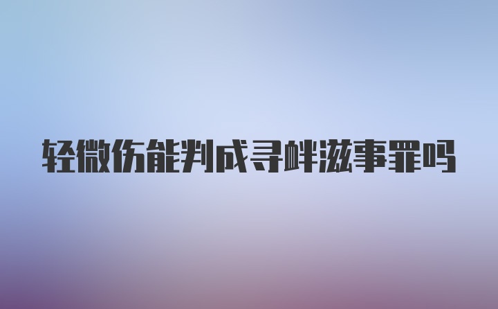 轻微伤能判成寻衅滋事罪吗