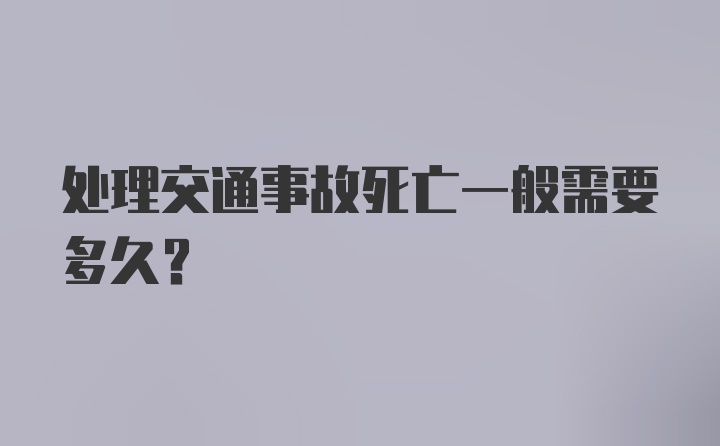 处理交通事故死亡一般需要多久？