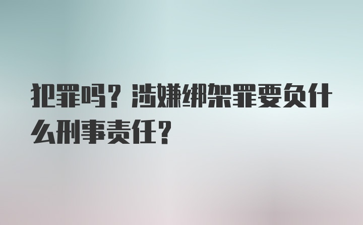 犯罪吗？涉嫌绑架罪要负什么刑事责任？