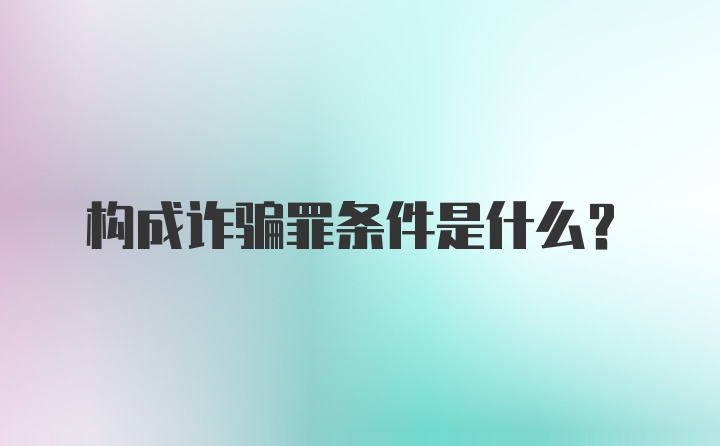 构成诈骗罪条件是什么？