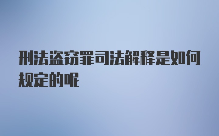 刑法盗窃罪司法解释是如何规定的呢