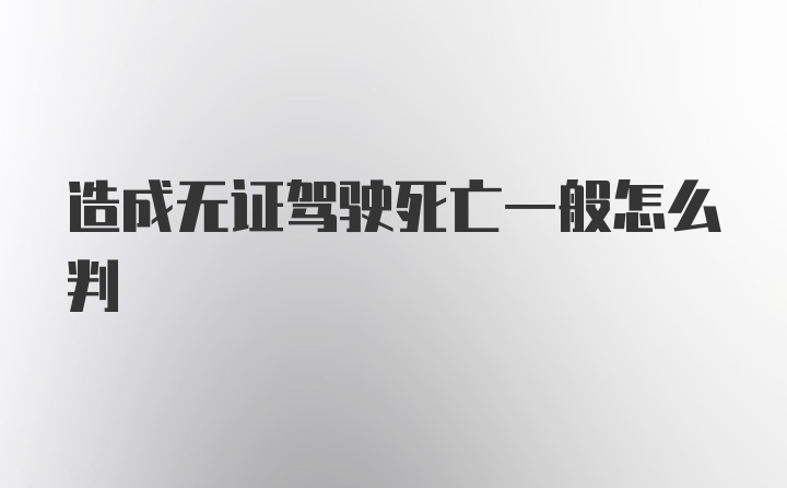 造成无证驾驶死亡一般怎么判