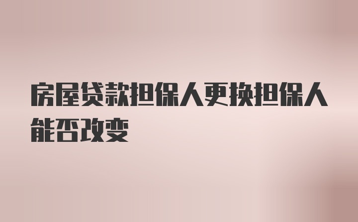 房屋贷款担保人更换担保人能否改变