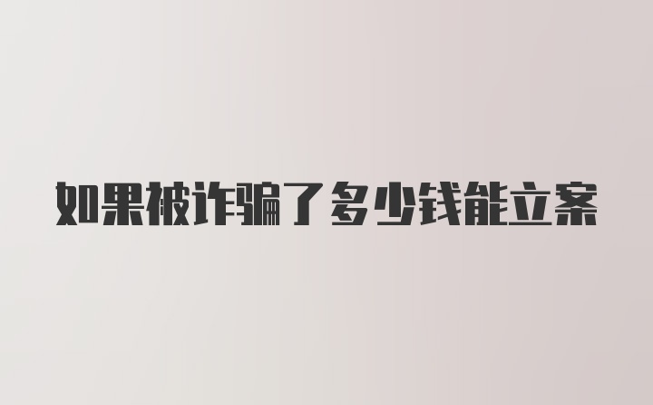 如果被诈骗了多少钱能立案