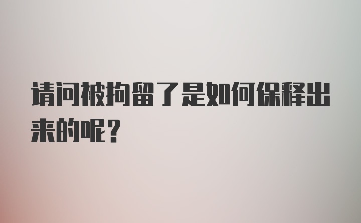 请问被拘留了是如何保释出来的呢？