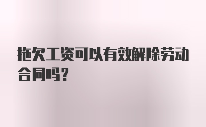 拖欠工资可以有效解除劳动合同吗？