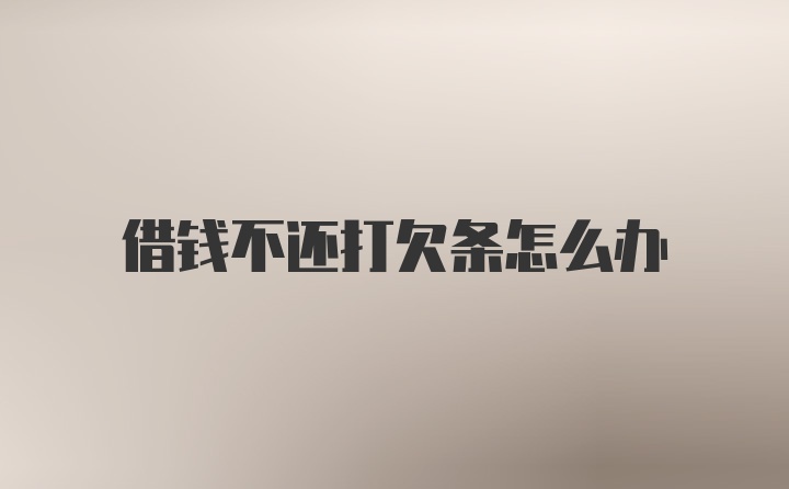 借钱不还打欠条怎么办