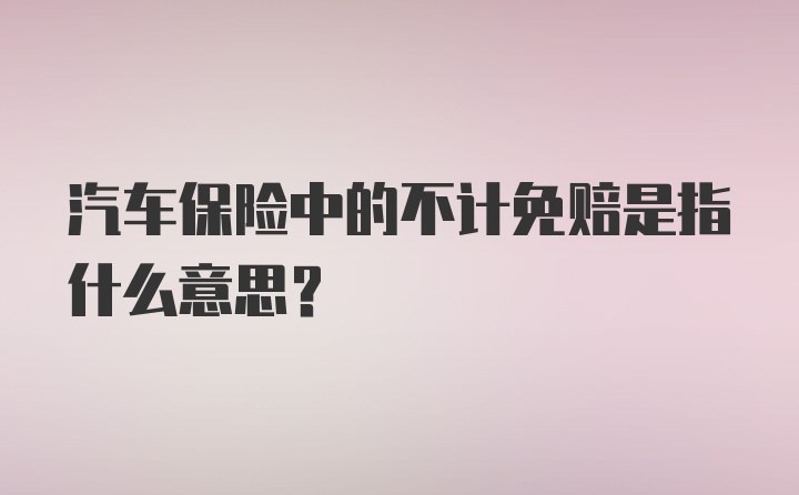 汽车保险中的不计免赔是指什么意思？