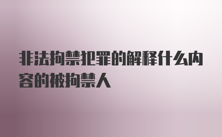 非法拘禁犯罪的解释什么内容的被拘禁人