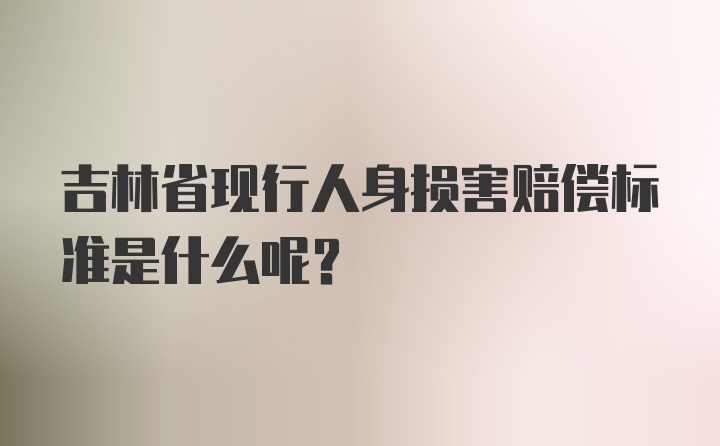 吉林省现行人身损害赔偿标准是什么呢？