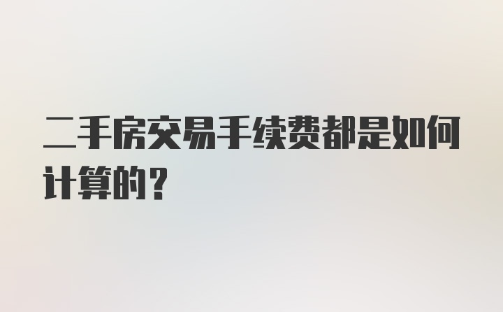 二手房交易手续费都是如何计算的？