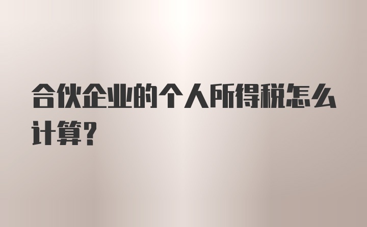 合伙企业的个人所得税怎么计算？