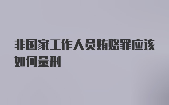 非国家工作人员贿赂罪应该如何量刑