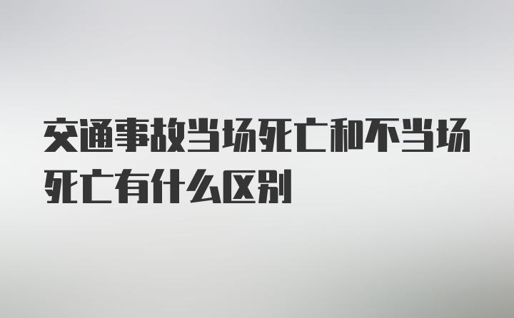 交通事故当场死亡和不当场死亡有什么区别