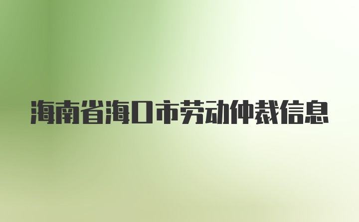 海南省海口市劳动仲裁信息