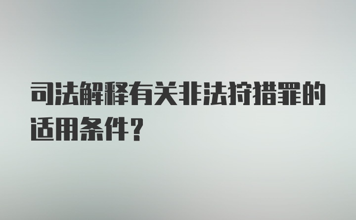 司法解释有关非法狩猎罪的适用条件?