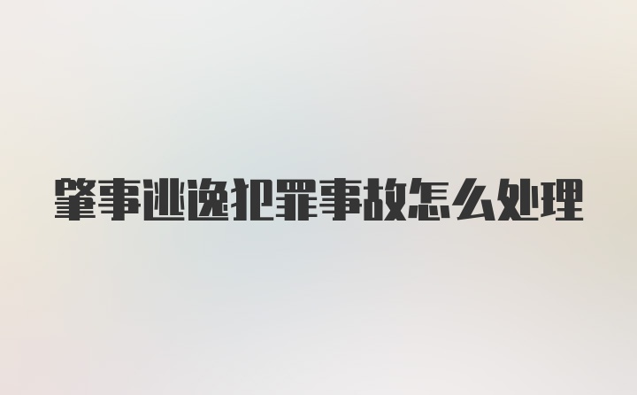 肇事逃逸犯罪事故怎么处理