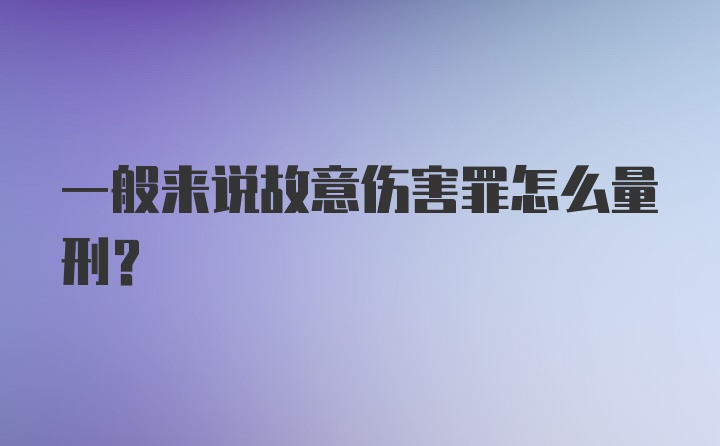 一般来说故意伤害罪怎么量刑？