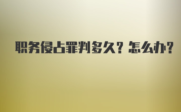 职务侵占罪判多久？怎么办？