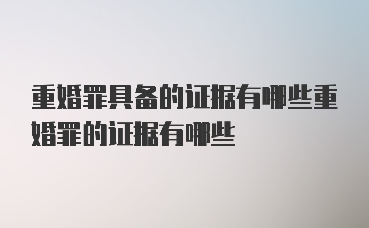 重婚罪具备的证据有哪些重婚罪的证据有哪些