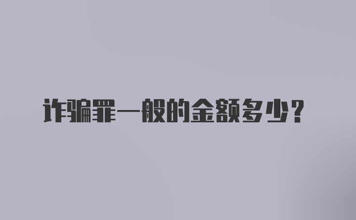 诈骗罪一般的金额多少？